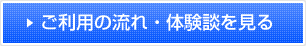 ご利用の流れ・体験談を見る