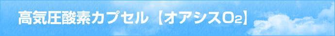 高気圧酸素カプセル 【オアシスＯ2】